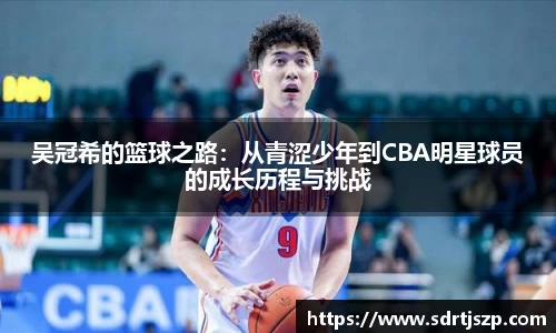 吴冠希的篮球之路：从青涩少年到CBA明星球员的成长历程与挑战