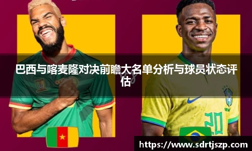 巴西与喀麦隆对决前瞻大名单分析与球员状态评估