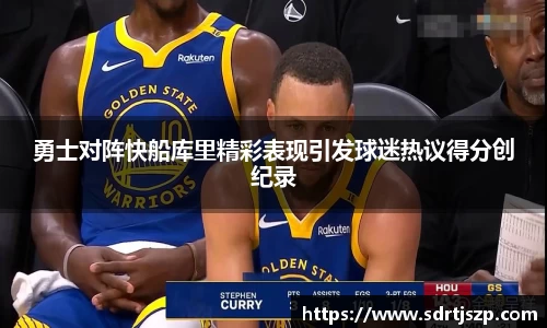 勇士对阵快船库里精彩表现引发球迷热议得分创纪录